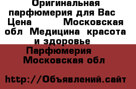 Оригинальная парфюмерия для Вас › Цена ­ 300 - Московская обл. Медицина, красота и здоровье » Парфюмерия   . Московская обл.